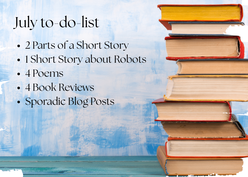 A stack of old books, with a July to-do-list statement and the list of what to expect. 2 parts of a short story, 1 short story about robots, 4 poems, 4 book reviews, and sporadic blog posts 